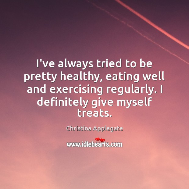 I’ve always tried to be pretty healthy, eating well and exercising regularly. Christina Applegate Picture Quote