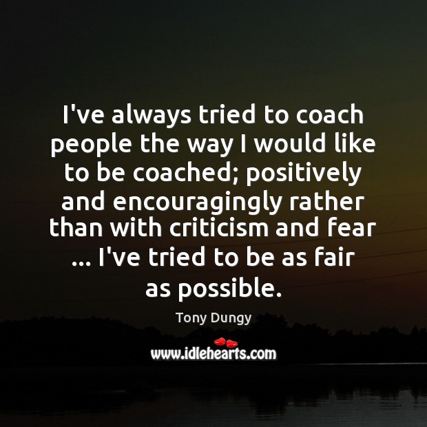 I’ve always tried to coach people the way I would like to Tony Dungy Picture Quote