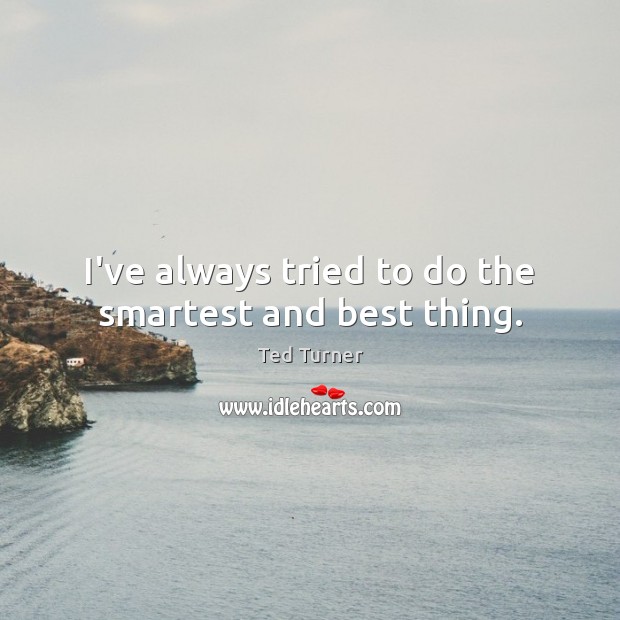 I’ve always tried to do the smartest and best thing. Ted Turner Picture Quote