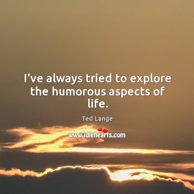 I’ve always tried to explore the humorous aspects of life. Ted Lange Picture Quote