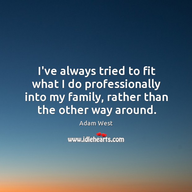 I’ve always tried to fit what I do professionally into my family, Adam West Picture Quote