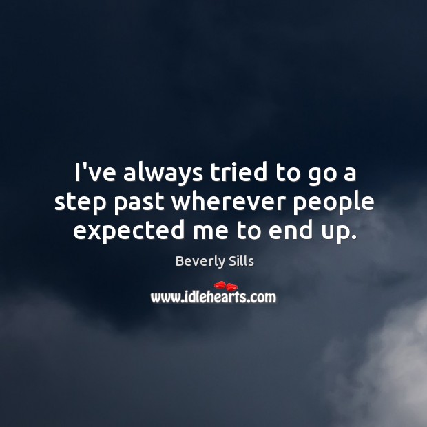 I’ve always tried to go a step past wherever people expected me to end up. Beverly Sills Picture Quote