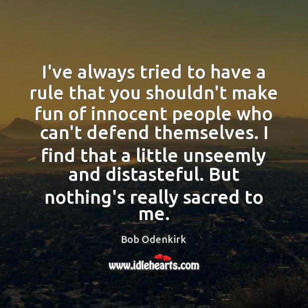 I’ve always tried to have a rule that you shouldn’t make fun Bob Odenkirk Picture Quote