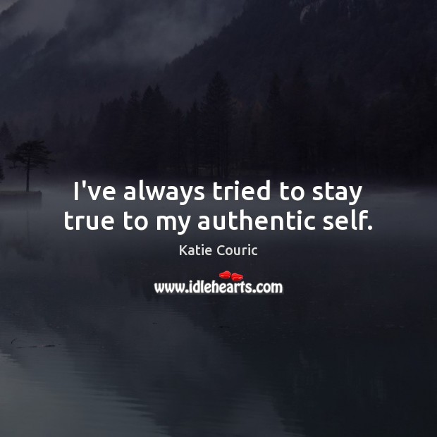 I’ve always tried to stay true to my authentic self. Katie Couric Picture Quote