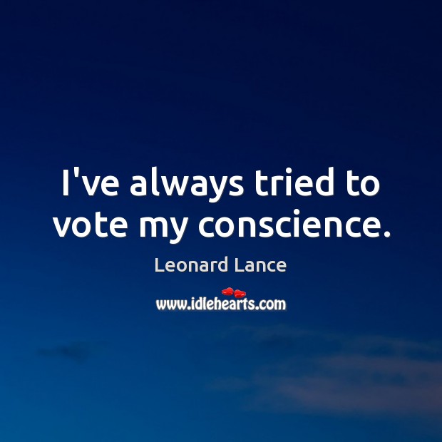 I’ve always tried to vote my conscience. Leonard Lance Picture Quote
