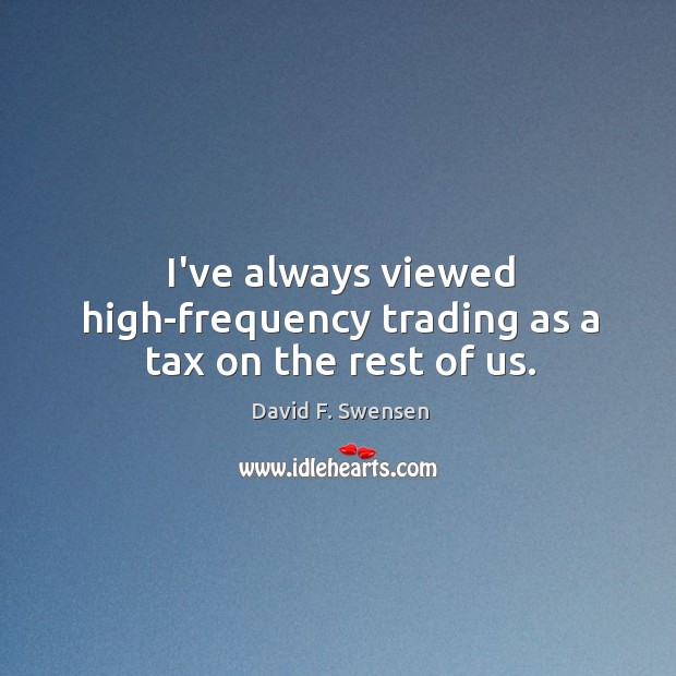 I’ve always viewed high-frequency trading as a tax on the rest of us. David F. Swensen Picture Quote