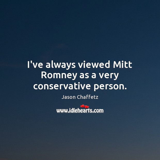 I’ve always viewed Mitt Romney as a very conservative person. Jason Chaffetz Picture Quote