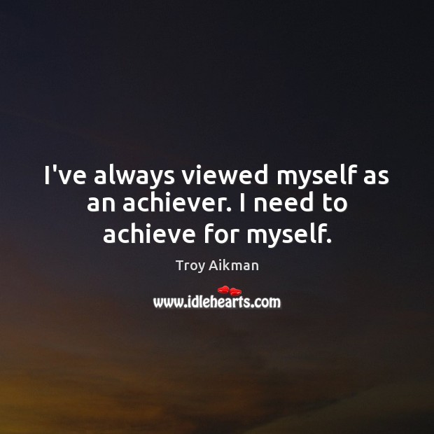 I’ve always viewed myself as an achiever. I need to achieve for myself. Troy Aikman Picture Quote