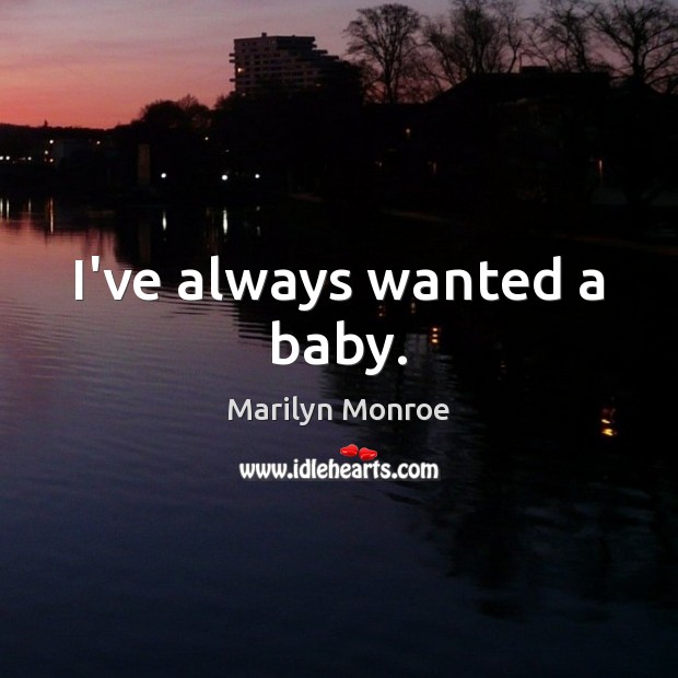 I’ve always wanted a baby. Marilyn Monroe Picture Quote