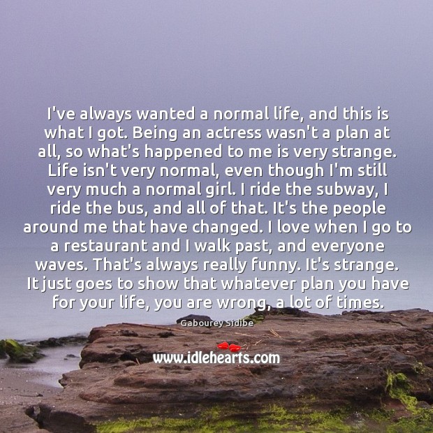 I’ve always wanted a normal life, and this is what I got. Gabourey Sidibe Picture Quote