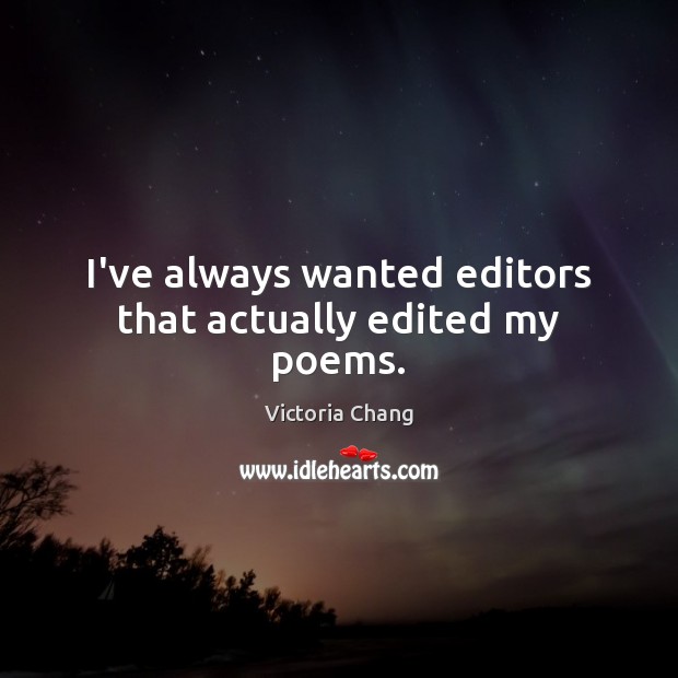 I’ve always wanted editors that actually edited my poems. Victoria Chang Picture Quote