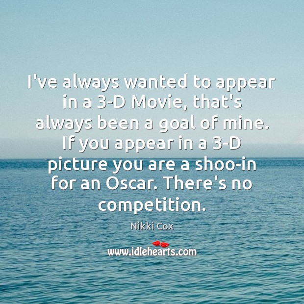 I’ve always wanted to appear in a 3-D Movie, that’s always been Nikki Cox Picture Quote