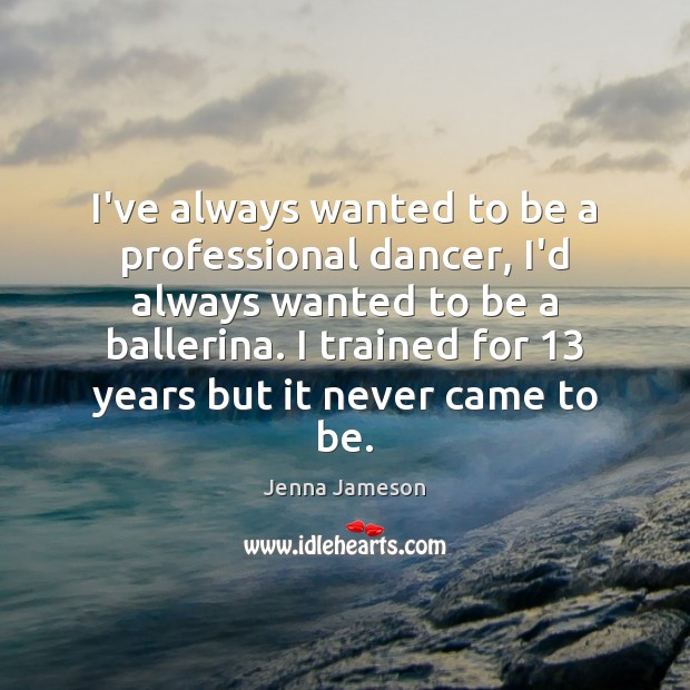 I’ve always wanted to be a professional dancer, I’d always wanted to Jenna Jameson Picture Quote