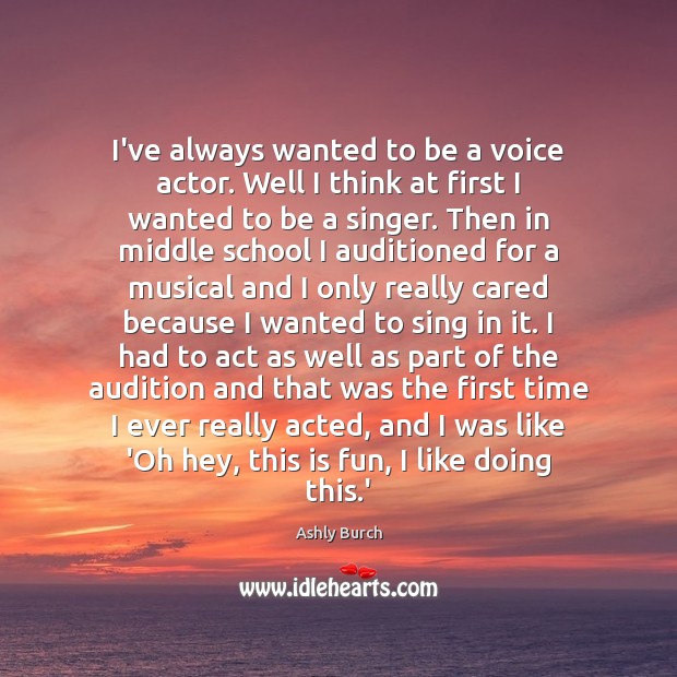 I’ve always wanted to be a voice actor. Well I think at Ashly Burch Picture Quote