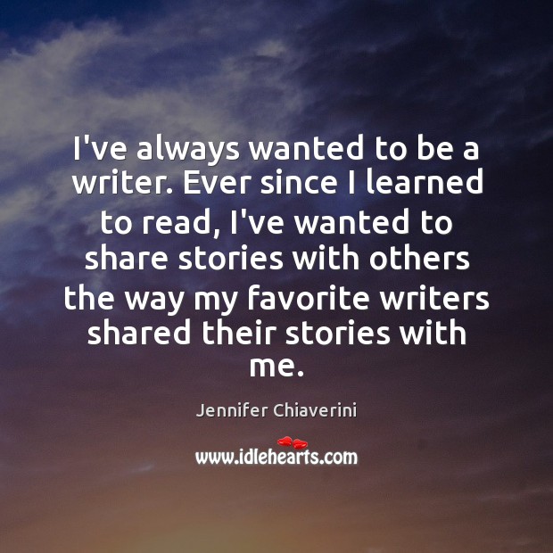 I’ve always wanted to be a writer. Ever since I learned to Jennifer Chiaverini Picture Quote