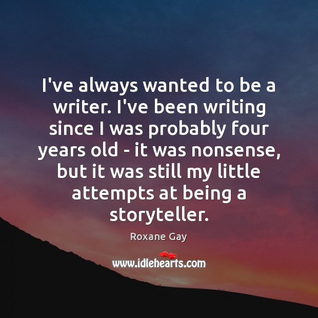 I’ve always wanted to be a writer. I’ve been writing since I Roxane Gay Picture Quote