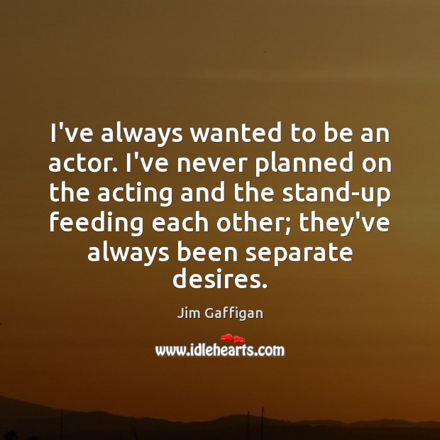 I’ve always wanted to be an actor. I’ve never planned on the Jim Gaffigan Picture Quote