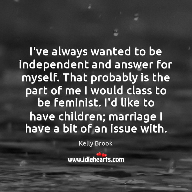 I’ve always wanted to be independent and answer for myself. That probably Kelly Brook Picture Quote