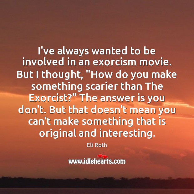 I’ve always wanted to be involved in an exorcism movie. But I Eli Roth Picture Quote