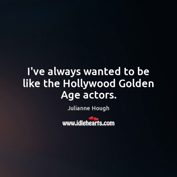 I’ve always wanted to be like the Hollywood Golden Age actors. Julianne Hough Picture Quote