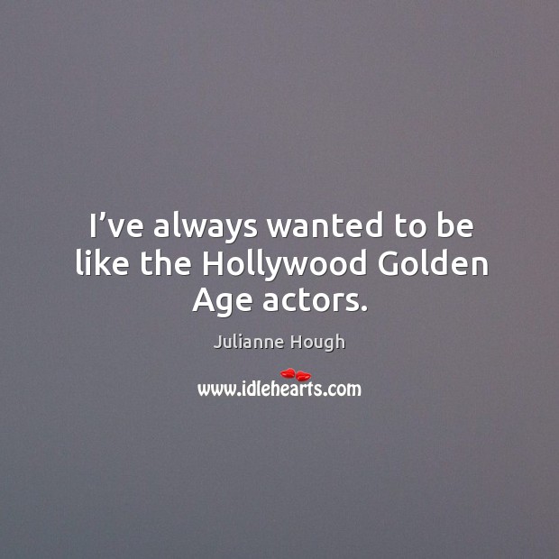 I’ve always wanted to be like the hollywood golden age actors. Julianne Hough Picture Quote