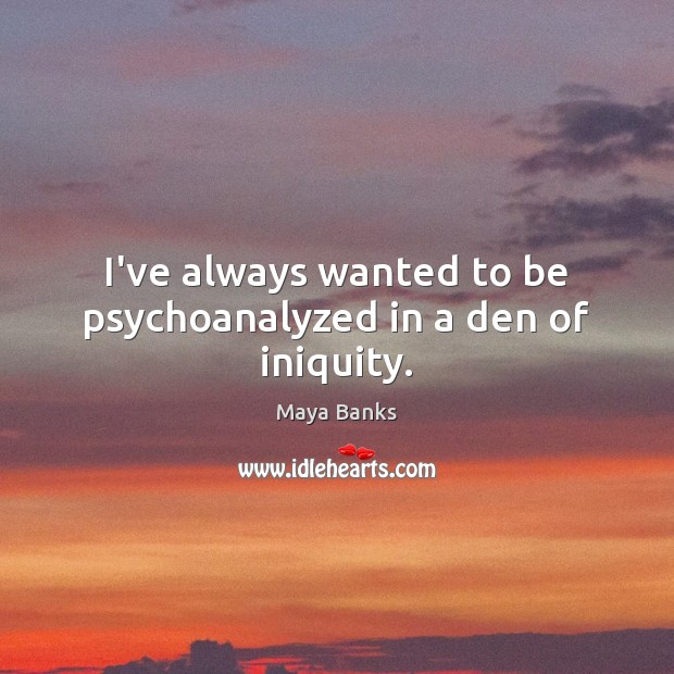 I’ve always wanted to be psychoanalyzed in a den of iniquity. Maya Banks Picture Quote