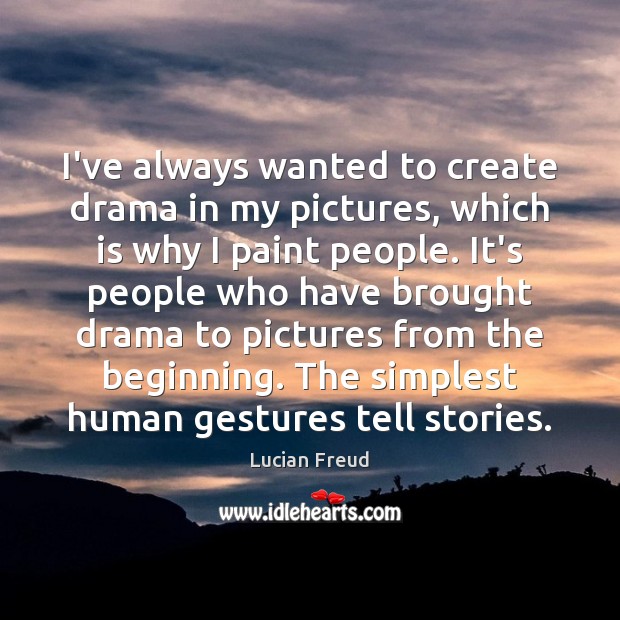 I’ve always wanted to create drama in my pictures, which is why Lucian Freud Picture Quote