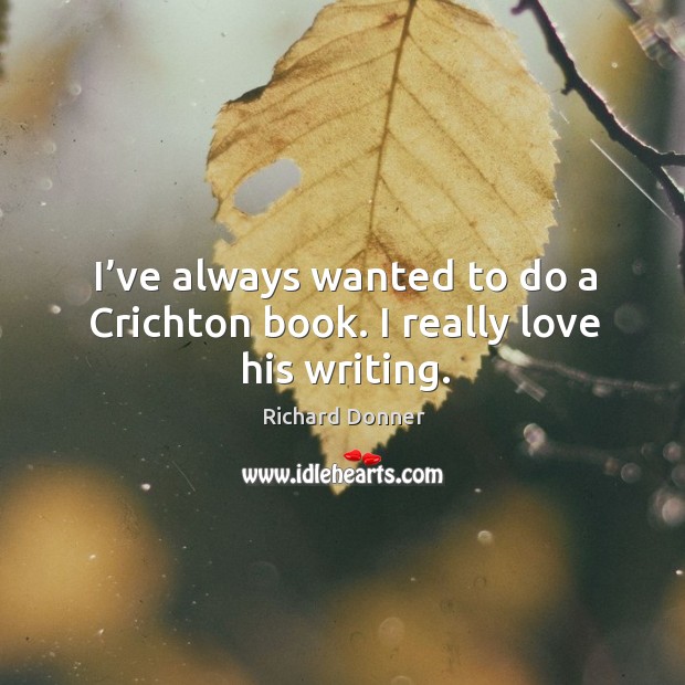 I’ve always wanted to do a crichton book. I really love his writing. Richard Donner Picture Quote