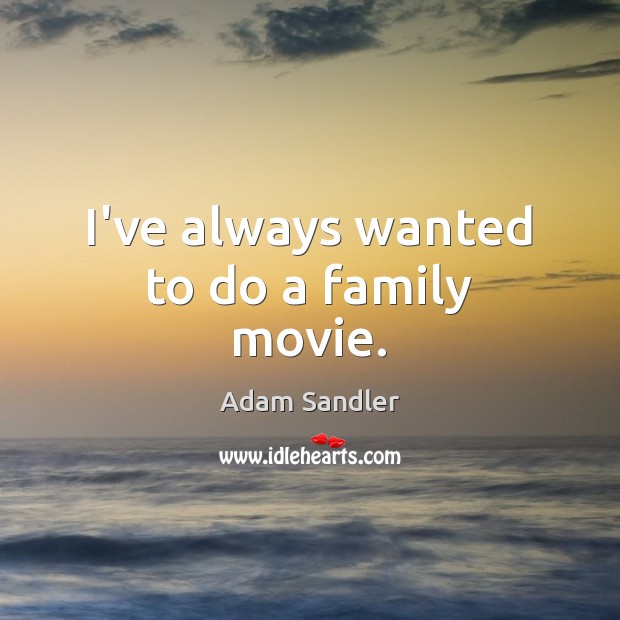 I’ve always wanted to do a family movie. Adam Sandler Picture Quote
