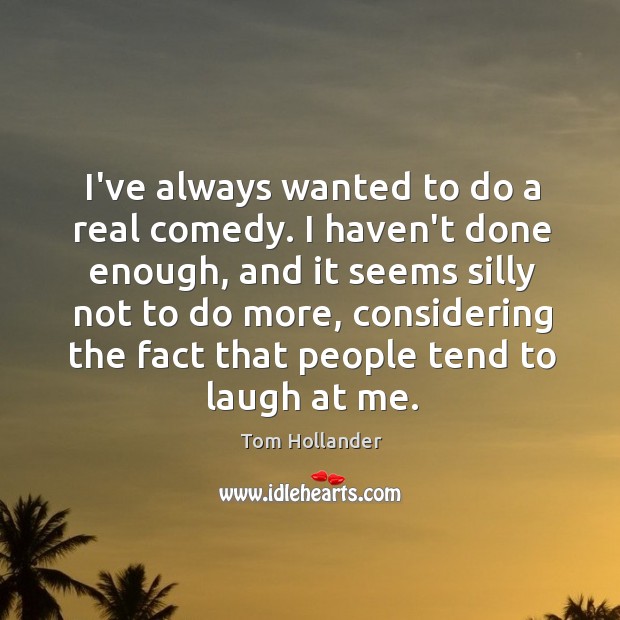 I’ve always wanted to do a real comedy. I haven’t done enough, Tom Hollander Picture Quote