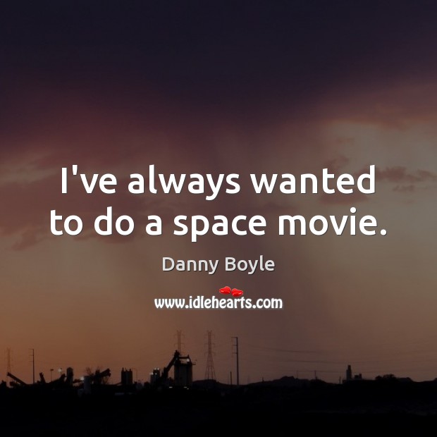 I’ve always wanted to do a space movie. Danny Boyle Picture Quote