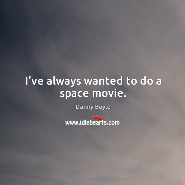 I’ve always wanted to do a space movie. Danny Boyle Picture Quote
