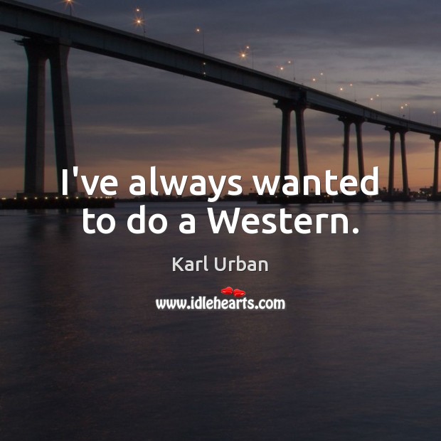 I’ve always wanted to do a Western. Karl Urban Picture Quote