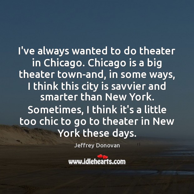 I’ve always wanted to do theater in Chicago. Chicago is a big Jeffrey Donovan Picture Quote