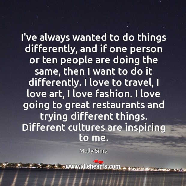 I’ve always wanted to do things differently, and if one person or Molly Sims Picture Quote