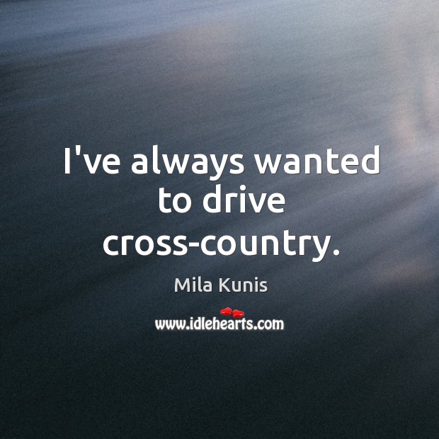 I’ve always wanted to drive cross-country. Mila Kunis Picture Quote