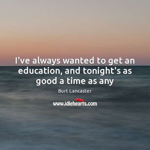 I’ve always wanted to get an education, and tonight’s as good a time as any Burt Lancaster Picture Quote