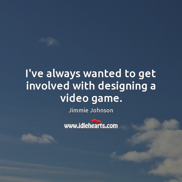I’ve always wanted to get involved with designing a video game. Jimmie Johnson Picture Quote