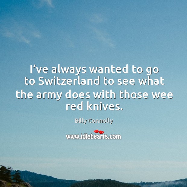 I’ve always wanted to go to switzerland to see what the army does with those wee red knives. Billy Connolly Picture Quote