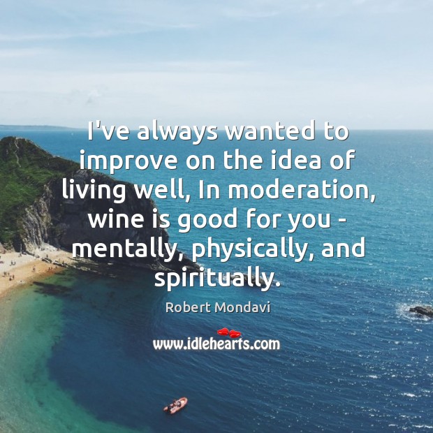 I’ve always wanted to improve on the idea of living well, In Robert Mondavi Picture Quote
