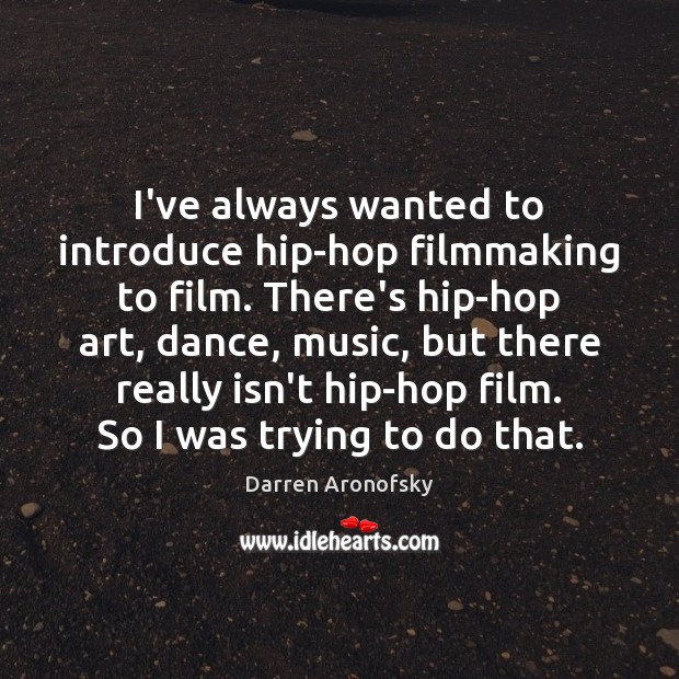 I’ve always wanted to introduce hip-hop filmmaking to film. There’s hip-hop art, Darren Aronofsky Picture Quote