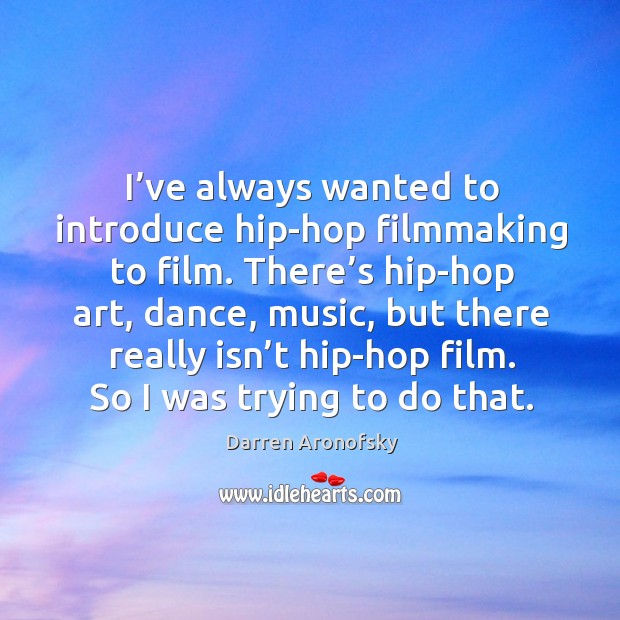 I’ve always wanted to introduce hip-hop filmmaking to film. Darren Aronofsky Picture Quote