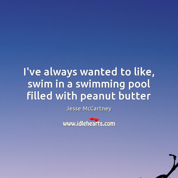 I’ve always wanted to like, swim in a swimming pool filled with peanut butter Jesse McCartney Picture Quote