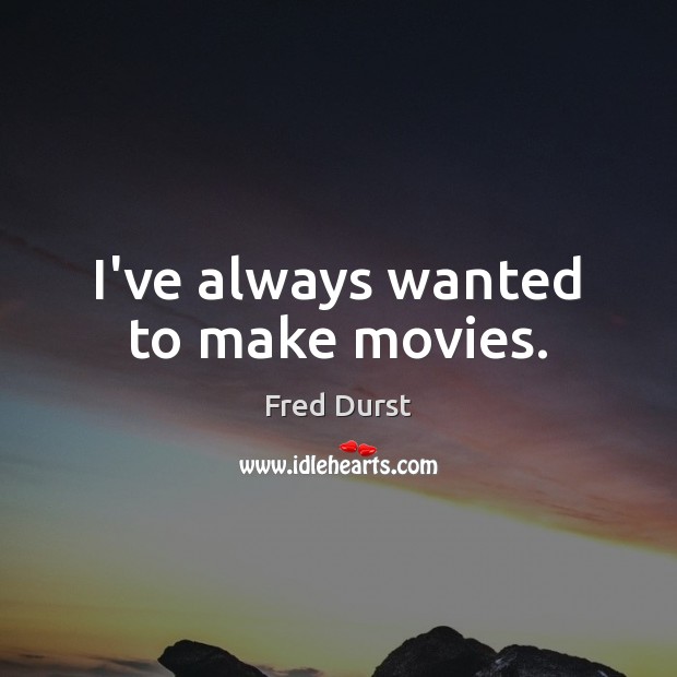 I’ve always wanted to make movies. Fred Durst Picture Quote