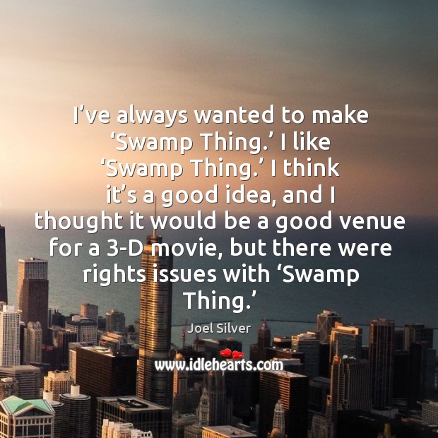 I’ve always wanted to make ‘swamp thing.’ I like ‘swamp thing.’ I think it’s a good idea Joel Silver Picture Quote