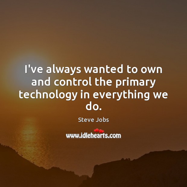 I’ve always wanted to own and control the primary technology in everything we do. Steve Jobs Picture Quote