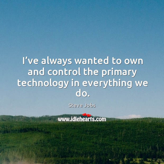 I’ve always wanted to own and control the primary technology in everything we do. Steve Jobs Picture Quote