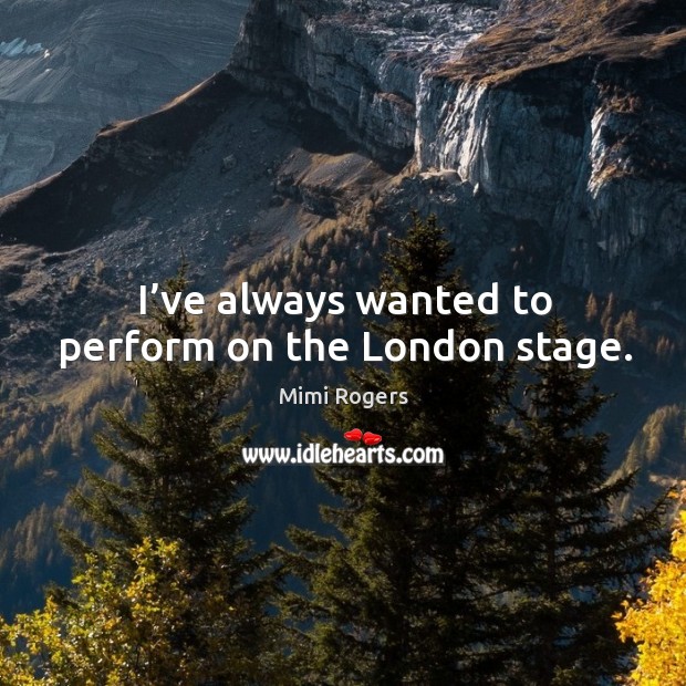 I’ve always wanted to perform on the london stage. Mimi Rogers Picture Quote