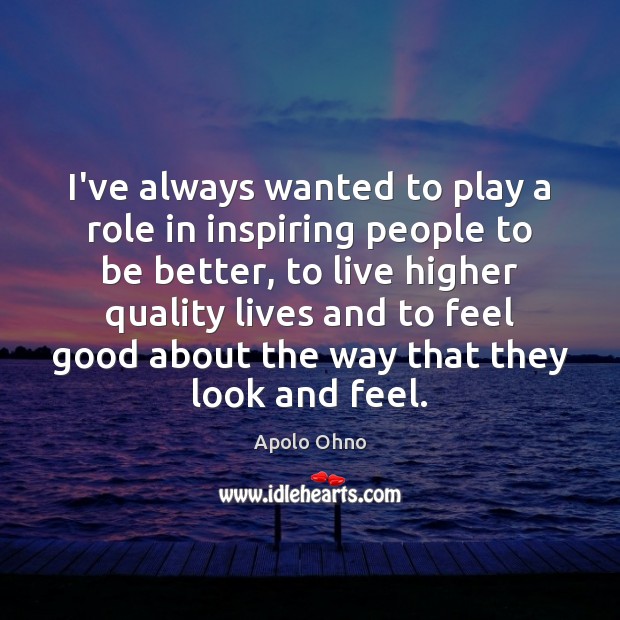I’ve always wanted to play a role in inspiring people to be 