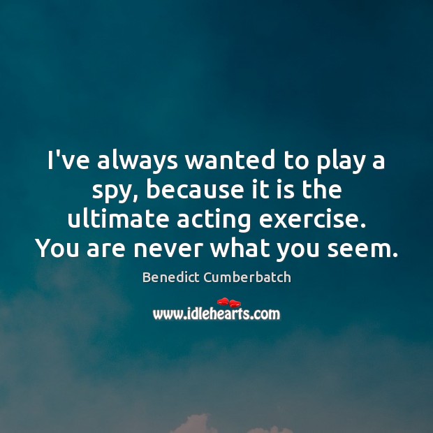 I’ve always wanted to play a spy, because it is the ultimate Benedict Cumberbatch Picture Quote